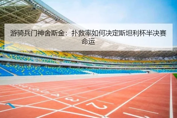 游骑兵门神舍斯金：扑救率如何决定斯坦利杯半决赛命运