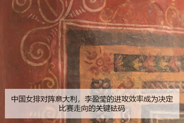 中国女排对阵意大利，李盈莹的进攻效率成为决定比赛走向的关键砝码
