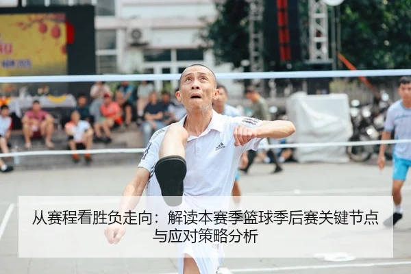 从赛程看胜负走向：解读本赛季篮球季后赛关键节点与应对策略分析