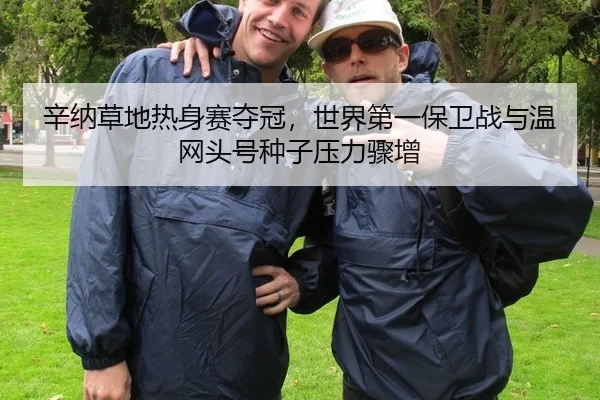 辛纳草地热身赛夺冠，世界第一保卫战与温网头号种子压力骤增