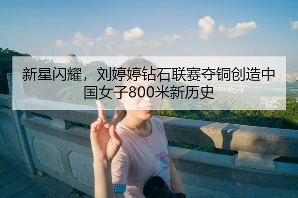 新星闪耀，刘婷婷钻石联赛夺铜创造中国女子800米新历史