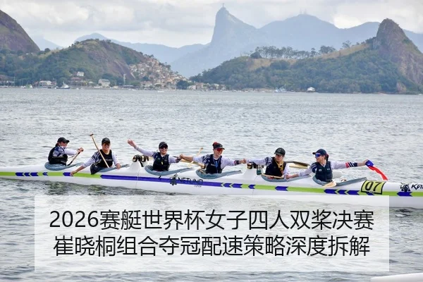 2026赛艇世界杯女子四人双桨决赛 崔晓桐组合夺冠配速策略深度拆解