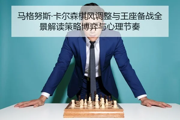 马格努斯·卡尔森棋风调整与王座备战全景解读策略博弈与心理节奏